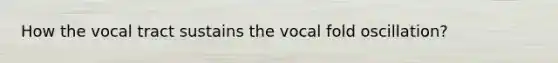 How the vocal tract sustains the vocal fold oscillation?