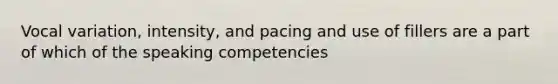 Vocal variation, intensity, and pacing and use of fillers are a part of which of the speaking competencies