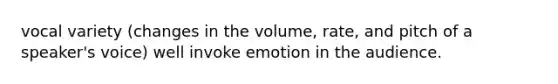 vocal variety (changes in the volume, rate, and pitch of a speaker's voice) well invoke emotion in the audience.