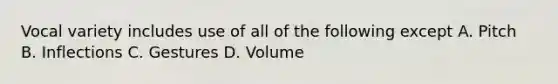 Vocal variety includes use of all of the following except A. Pitch B. Inflections C. Gestures D. Volume