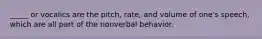 _____ or vocalics are the pitch, rate, and volume of one's speech, which are all part of the nonverbal behavior.