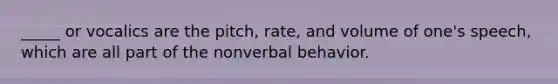 _____ or vocalics are the pitch, rate, and volume of one's speech, which are all part of the nonverbal behavior.