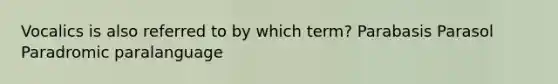 Vocalics is also referred to by which term? Parabasis Parasol Paradromic paralanguage