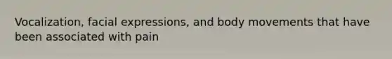 Vocalization, facial expressions, and body movements that have been associated with pain
