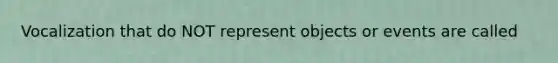 Vocalization that do NOT represent objects or events are called