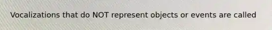 Vocalizations that do NOT represent objects or events are called