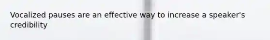 Vocalized pauses are an effective way to increase a speaker's credibility