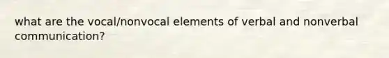 what are the vocal/nonvocal elements of verbal and nonverbal communication?