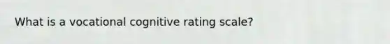 What is a vocational cognitive rating scale?