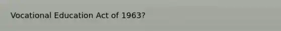 Vocational Education Act of 1963?