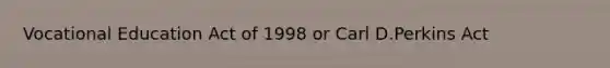 Vocational Education Act of 1998 or Carl D.Perkins Act
