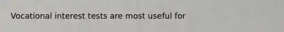 Vocational interest tests are most useful for