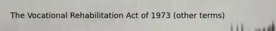 The Vocational Rehabilitation Act of 1973 (other terms)