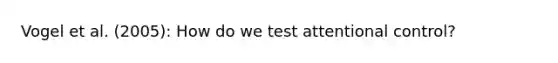 Vogel et al. (2005): How do we test attentional control?