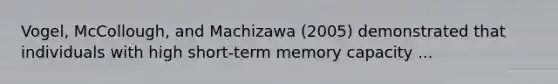 Vogel, McCollough, and Machizawa (2005) demonstrated that individuals with high short-term memory capacity ...