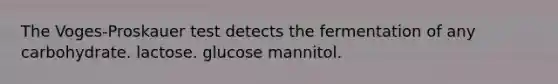 The Voges-Proskauer test detects the fermentation of any carbohydrate. lactose. glucose mannitol.