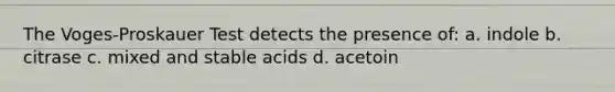 The Voges-Proskauer Test detects the presence of: a. indole b. citrase c. mixed and stable acids d. acetoin