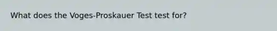 What does the Voges-Proskauer Test test for?