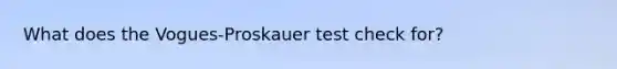 What does the Vogues-Proskauer test check for?