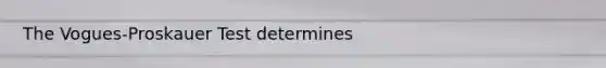 The Vogues-Proskauer Test determines