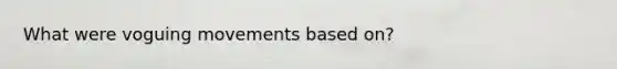 What were voguing movements based on?