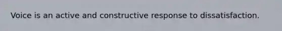 Voice is an active and constructive response to dissatisfaction.