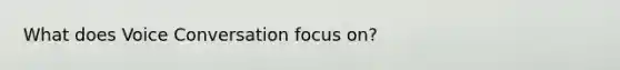 What does Voice Conversation focus on?