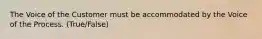 The Voice of the Customer must be accommodated by the Voice of the Process. (True/False)