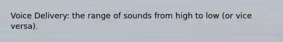 Voice Delivery: the range of sounds from high to low (or vice versa).