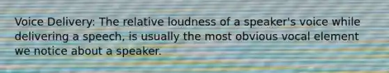 Voice Delivery: The relative loudness of a speaker's voice while delivering a speech, is usually the most obvious vocal element we notice about a speaker.
