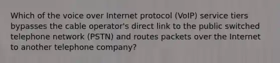 Which of the voice over Internet protocol (VoIP) service tiers bypasses the cable operator's direct link to the public switched telephone network (PSTN) and routes packets over the Internet to another telephone company?