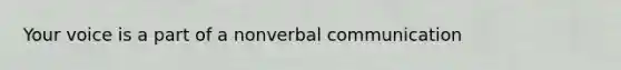 Your voice is a part of a nonverbal communication