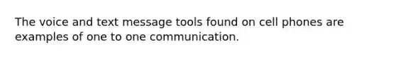 The voice and text message tools found on cell phones are examples of one to one communication.