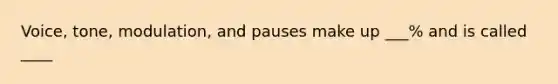 Voice, tone, modulation, and pauses make up ___% and is called ____