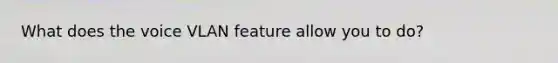 What does the voice VLAN feature allow you to do?