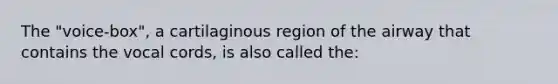 The "voice-box", a cartilaginous region of the airway that contains the vocal cords, is also called the: