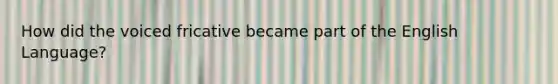 How did the voiced fricative became part of the English Language?
