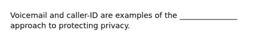 Voicemail and caller-ID are examples of the _______________ approach to protecting privacy.