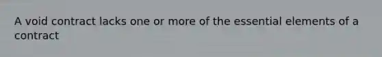 A void contract lacks one or more of the essential elements of a contract