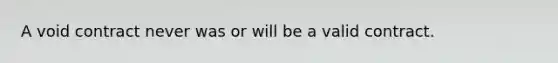 A void contract never was or will be a valid contract.