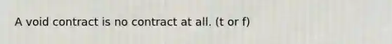 A void contract is no contract at all. (t or f)
