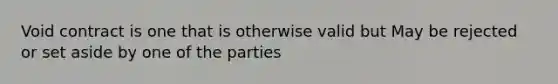 Void contract is one that is otherwise valid but May be rejected or set aside by one of the parties