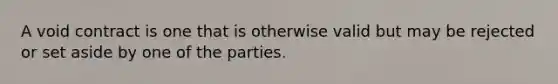 A void contract is one that is otherwise valid but may be rejected or set aside by one of the parties.