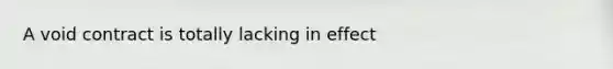 A void contract is totally lacking in effect