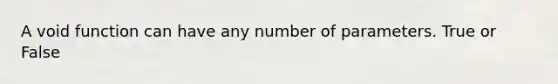 A void function can have any number of parameters. True or False