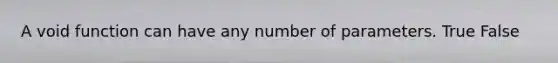 A void function can have any number of parameters. True False