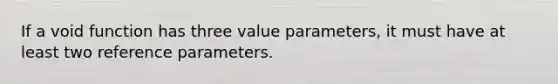 If a void function has three value parameters, it must have at least two reference parameters.