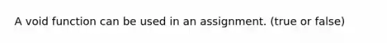 A void function can be used in an assignment. (true or false)