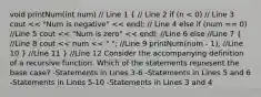 void printNum(int num) // Line 1 ( // Line 2 if (n < 0) // Line 3 cout << "Num is negative" << endl; // Line 4 else if (num == 0) //Line 5 cout << "Num is zero" << endl; //Line 6 else //Line 7 { //Line 8 cout << num << " "; //Line 9 printNum(num - 1); //Line 10 ) //Line 11 } //Line 12 Consider the accompanying definition of a recursive function. Which of the statements represent the base case? -Statements in Lines 3-6 -Statements in Lines 5 and 6 -Statements in Lines 5-10 -Statements in Lines 3 and 4