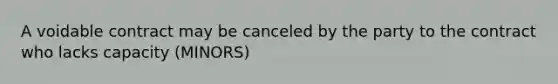 A voidable contract may be canceled by the party to the contract who lacks capacity (MINORS)